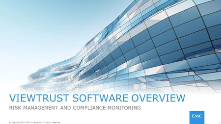 1© Copyright 2016 EMC Corporation. All rights reserved. VIEWTRUST SOFTWARE OVERVIEW RISK MANAGEMENT AND COMPLIANCE MONITORING.