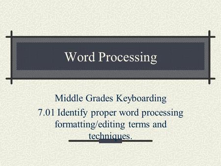 Word Processing Middle Grades Keyboarding 7.01 Identify proper word processing formatting/editing terms and techniques.