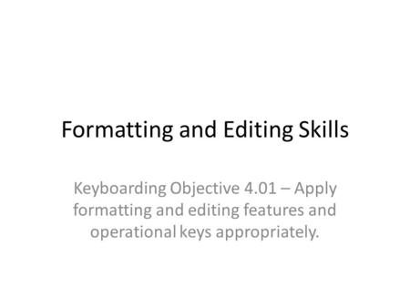 Formatting and Editing Skills Keyboarding Objective 4.01 – Apply formatting and editing features and operational keys appropriately.