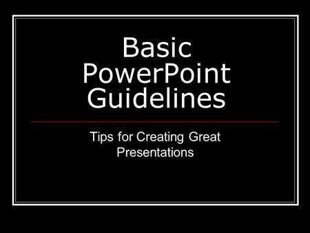 Basic PowerPoint Guidelines Tips for Creating Great Presentations.