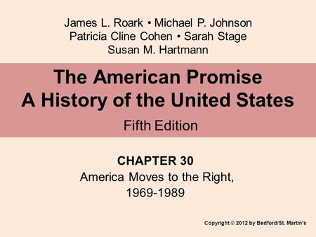 James L. Roark Michael P. Johnson Patricia Cline Cohen Sarah Stage Susan M. Hartmann CHAPTER 30 America Moves to the Right, 1969-1989 The American Promise.