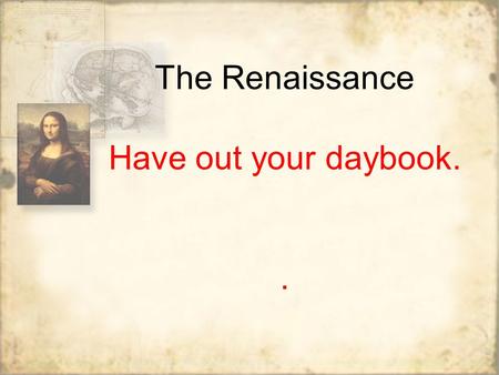 The Renaissance Have out your daybook... Timeline to the Renaissance Height of Roman Empire 130 AD 100 BC Fall of Roman Empire 500 AD Dark Ages 800 AD.