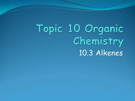 10.3 Alkenes. References Assessment Objectives 10.3.1 Describe, using equations the reactions of alkenes with hydrogen and halogens. 10.3.2 Describe,