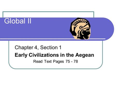 Global II Chapter 4, Section 1 Early Civilizations in the Aegean Read Text Pages 75 - 78.