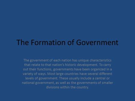 The Formation of Government The government of each nation has unique characteristics that relate to that nation’s historic development. To carry out their.