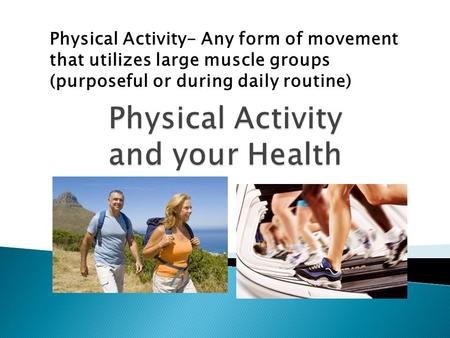 Physical Activity- Any form of movement that utilizes large muscle groups (purposeful or during daily routine)