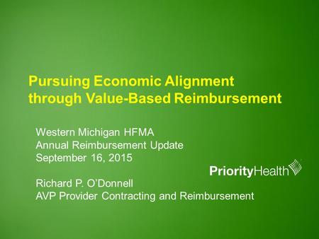 Pursuing Economic Alignment through Value-Based Reimbursement Western Michigan HFMA Annual Reimbursement Update September 16, 2015 Richard P. O’Donnell.