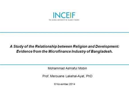 © INCEIF 2012. © INCEIF 2014. A Study of the Relationship between Religion and Development: Evidence from the Microfinance Industry of Bangladesh. 6 November,