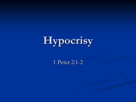 Hypocrisy 1 Peter 2:1-2. Hypocrisy defined “The playing a part, feigning, a moral or religious counterfeit, insincerity, one who pretends to be other.