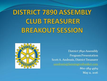 District 7890 Assembly Program Presentation Scott A. Andrusis, District Treasurer 860-284-4569 May 11, 2016.