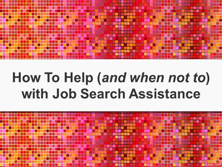 How To Help (and when not to) with Job Search Assistance.