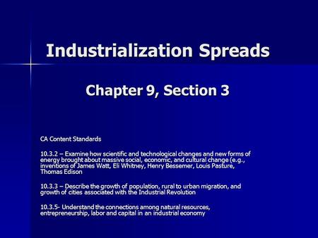 Industrialization Spreads Chapter 9, Section 3 CA Content Standards 10.3.2 – Examine how scientific and technological changes and new forms of energy brought.