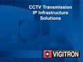 CCTV Transmission IP Infrastructure Solutions CCTV Transmission IP Infrastructure Solutions.