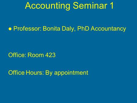 Accounting Seminar 1 Professor: Bonita Daly, PhD Accountancy Office: Room 423 Office Hours: By appointment.