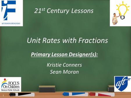 21 st Century Lessons Unit Rates with Fractions Primary Lesson Designer(s): Kristie Conners Sean Moran 1.