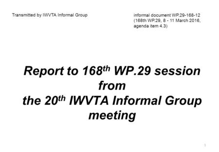 Report to 168 th WP.29 session from the 20 th IWVTA Informal Group meeting Transmitted by IWVTA Informal Group informal document WP.29-168-12 (168th WP.29,