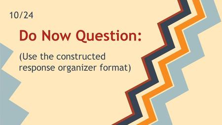 Do Now Question: (Use the constructed response organizer format) 10/24.