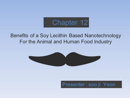 Chapter 12 Benefits of a Soy Lecithin Based Nanotechnology For the Animal and Human Food Industry Presenter : soo ji Yeon.