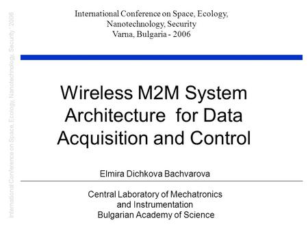 Wireless M2M System Architecture for Data Acquisition and Control Elmira Dichkova Bachvarova Central Laboratory of Mechatronics and Instrumentation Bulgarian.
