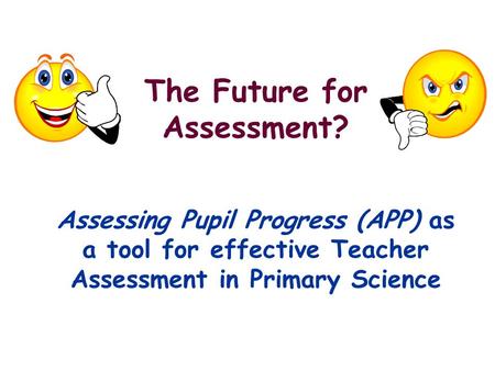 The Future for Assessment? Assessing Pupil Progress (APP) as a tool for effective Teacher Assessment in Primary Science.