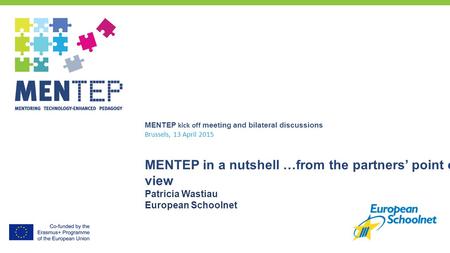 MENTEP kick off meeting and bilateral discussions Brussels, 13 April 2015 MENTEP in a nutshell …from the partners’ point of view Patricia Wastiau European.