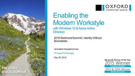 Enabling the Modern Workstyle with Windows 10 & Azure Active Directory Venkatesh Gopalakrishnan 2016 Redmond Summit | Identity Without Boundaries May 25,