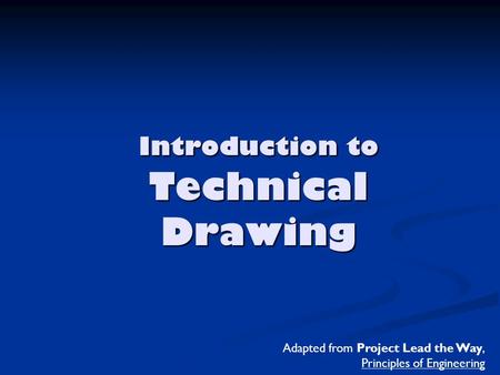 Introduction to Technical Drawing Adapted from Project Lead the Way, Principles of Engineering.