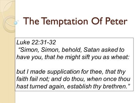 The Temptation Of Peter Luke 22:31-32 “Simon, Simon, behold, Satan asked to have you, that he might sift you as wheat: but I made supplication for thee,
