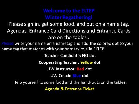 Welcome to the ELTEP Winter Regathering! Please sign in, get some food, and put on a name tag. Agendas, Entrance Card Directions and Entrance Cards are.