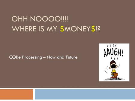 OHH NOOOO!!!! WHERE IS MY $MONEY$!? CORe Processing – Now and Future.