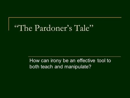 “The Pardoner’s Tale” How can irony be an effective tool to both teach and manipulate?