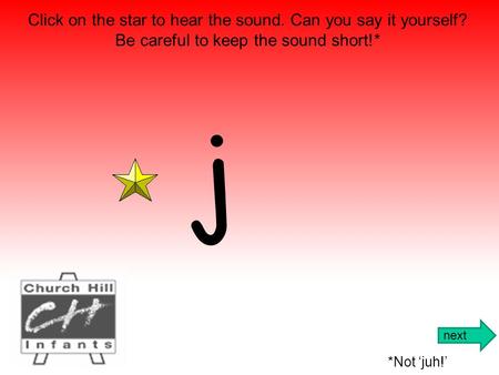 j Click on the star to hear the sound. Can you say it yourself? Be careful to keep the sound short!* *Not ‘juh!’ next.