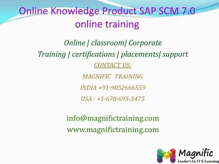 Online Knowledge Product SAP SCM 7.0 online training Online | classroom| Corporate Training | certifications | placements| support CONTACT US: MAGNIFIC.