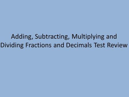 Adding, Subtracting, Multiplying and Dividing Fractions and Decimals Test Review.