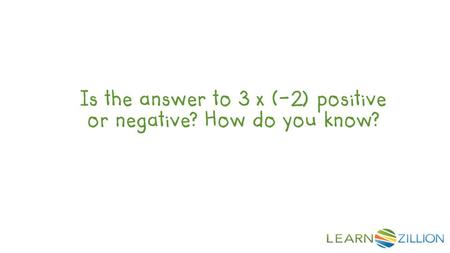 Is the answer to 3 x (-2) positive or negative? How do you know?