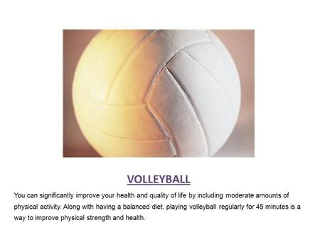 VOLLEYBALL You can significantly improve your health and quality of life by including moderate amounts of physical activity. Along with having a balanced.