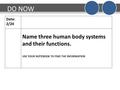 DO NOW Date: 2/24 Name three human body systems and their functions. USE YOUR NOTEBOOK TO FIND THE INFORMATION.