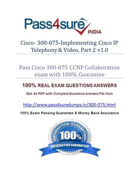 Cisco- 300-075-Implementing Cisco IP Telephony & Video, Part 2 v1.0 Pass Cisco 300-075 CCNP Collaboration exam with 100% Guarantee 100% REAL EXAM QUESTIONS.