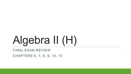 Algebra II (H) FINAL EXAM REVIEW CHAPTERS 6, 7, 8, 9, 10, 12.