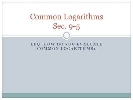 LEQ: HOW DO YOU EVALUATE COMMON LOGARITHMS? Common Logarithms Sec. 9-5.