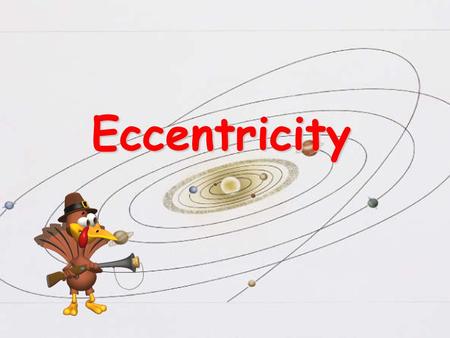 Eccentricity.