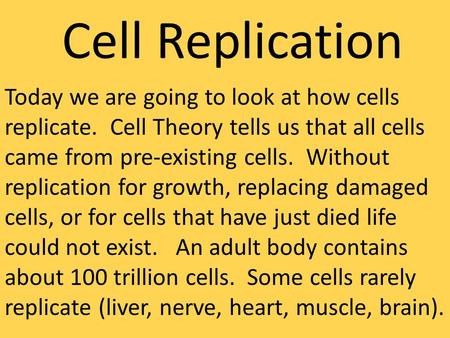 Cell Replication Today we are going to look at how cells replicate. Cell Theory tells us that all cells came from pre-existing cells. Without replication.