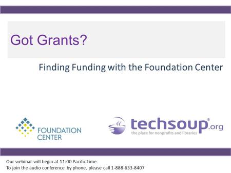 Got Grants? Finding Funding with the Foundation Center Our webinar will begin at 11:00 Pacific time. To join the audio conference by phone, please call.