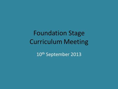 Foundation Stage Curriculum Meeting 10 th September 2013.