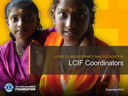 LCIF Coordinators LIONS CLUBS INTERNATIONAL FOUNDATION December 2015.