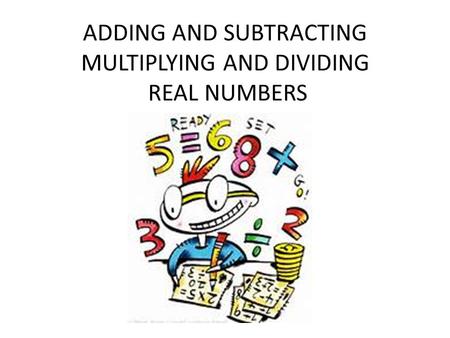 ADDING AND SUBTRACTING MULTIPLYING AND DIVIDING REAL NUMBERS.