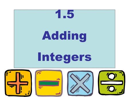 1.5 Adding Integers. Adding Integers! When adding two positive numbers, 0 5 10 1520 5 + 7 Start at 5 Move to the right 7 spaces Answer : 12.