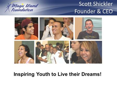 Inspiring Youth to Live their Dreams! Scott Shickler Founder & CEO.