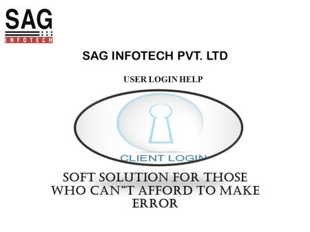 SAG INFOTECH PVT. LTD SOFT SOLUTION FOR THOSE WHO CAN”T AFFORD TO MAKE ERROR USER LOGIN HELP.