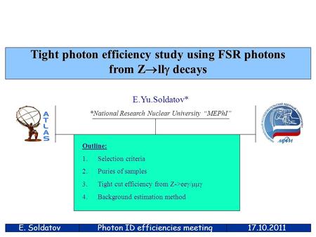 E. Soldatov17.10.2011 Tight photon efficiency study using FSR photons from Z  ll  decays E.Yu.Soldatov* *National Research Nuclear University “MEPhI”